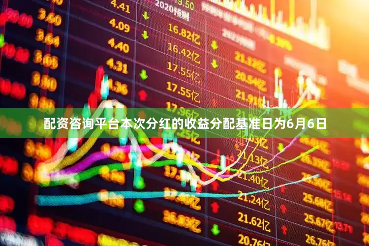 配资咨询平台本次分红的收益分配基准日为6月6日