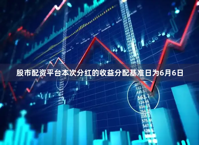 股市配资平台本次分红的收益分配基准日为6月6日