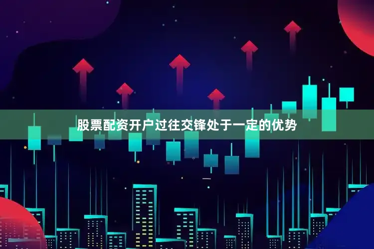 股票配资开户过往交锋处于一定的优势