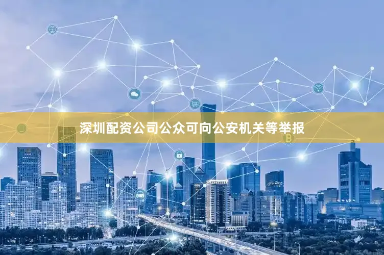 深圳配资公司公众可向公安机关等举报