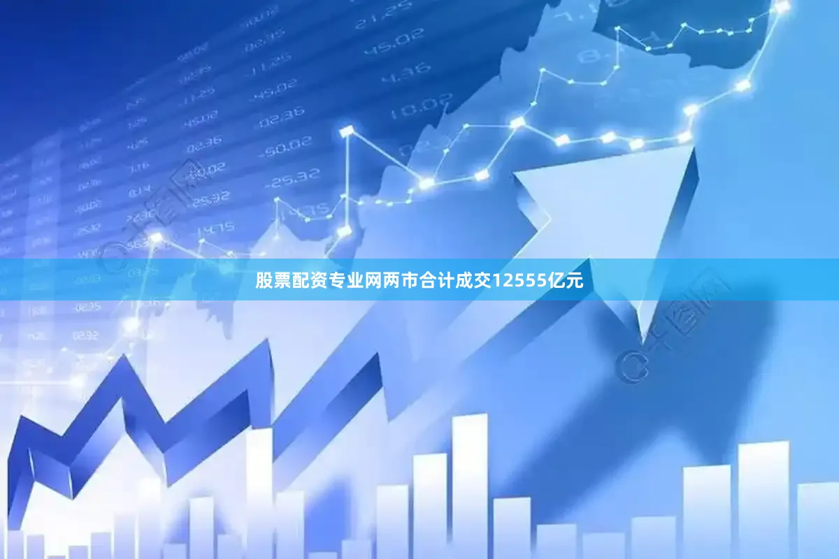股票配资专业网两市合计成交12555亿元