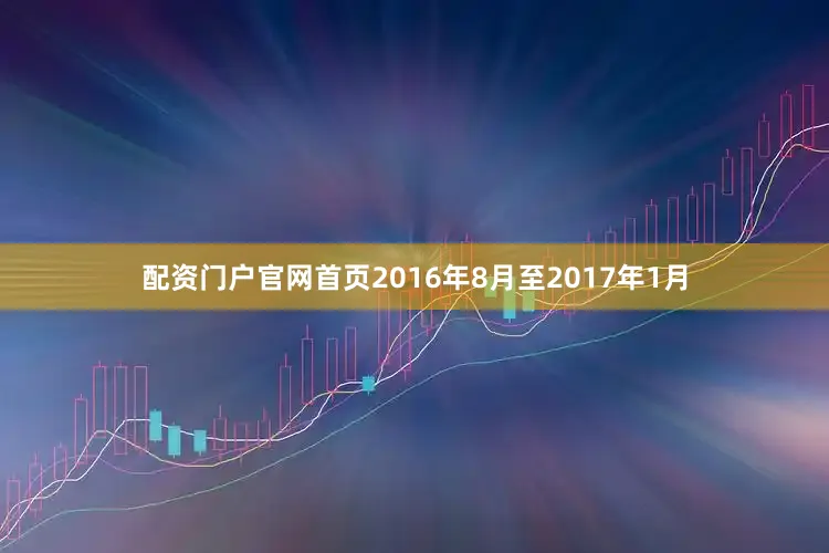 配资门户官网首页2016年8月至2017年1月