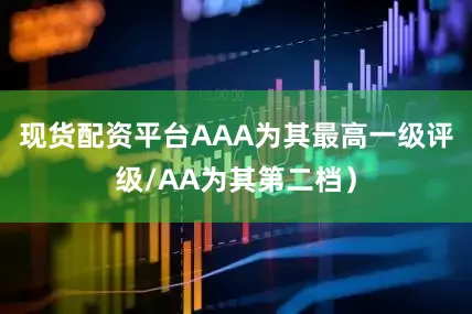 现货配资平台AAA为其最高一级评级/AA为其第二档）