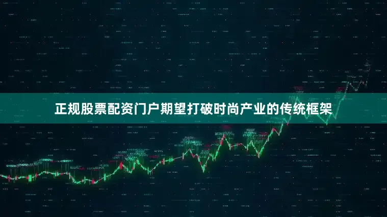 正规股票配资门户期望打破时尚产业的传统框架