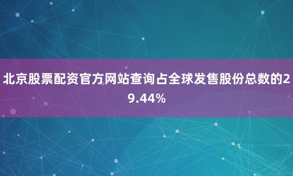 北京股票配资官方网站查询占全球发售股份总数的29.44%