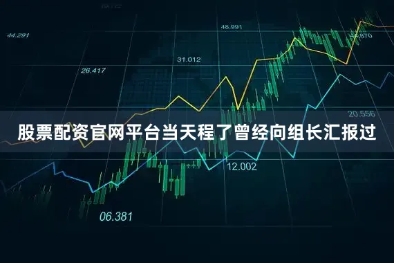 股票配资官网平台当天程了曾经向组长汇报过