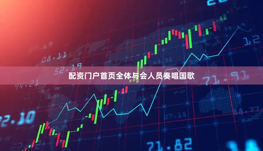 配资门户首页全体与会人员奏唱国歌