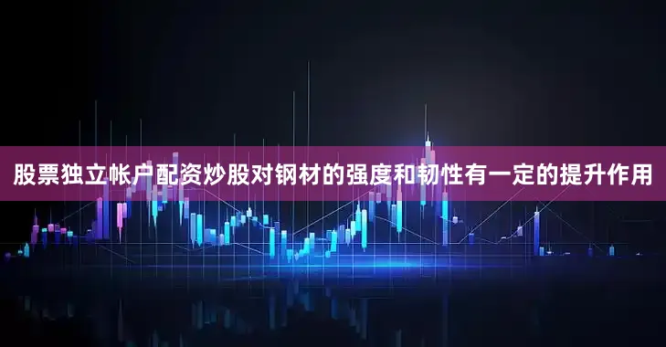 股票独立帐户配资炒股对钢材的强度和韧性有一定的提升作用