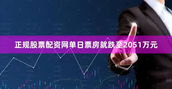 正规股票配资网单日票房就跌至2051万元