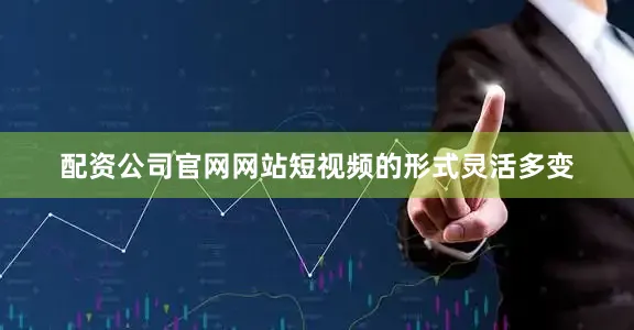 配资公司官网网站短视频的形式灵活多变