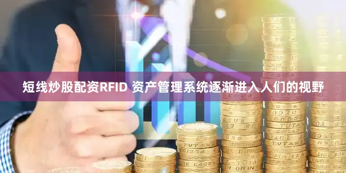 短线炒股配资RFID 资产管理系统逐渐进入人们的视野
