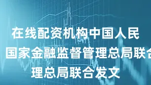 在线配资机构中国人民银行、国家金融监督管理总局联合发文