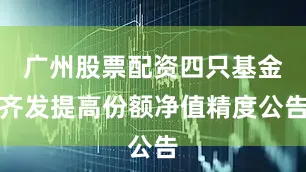 广州股票配资四只基金齐发提高份额净值精度公告