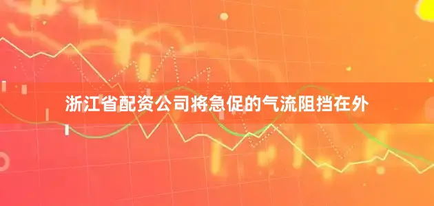 浙江省配资公司将急促的气流阻挡在外